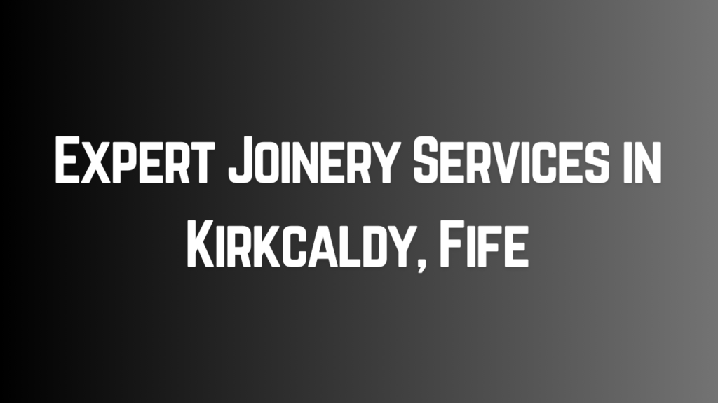 Expert Joinery Services in Kirkcaldy